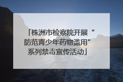 株洲市检察院开展“防范青少年药物滥用”系列禁毒宣传活动