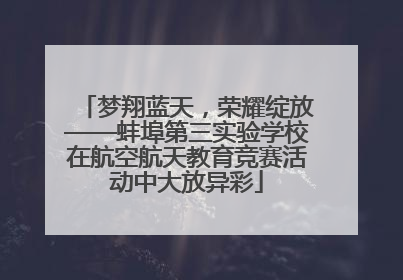 梦翔蓝天，荣耀绽放——蚌埠第三实验学校在航空航天教育竞赛活动中大放异彩