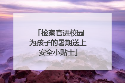 检察官进校园 为孩子的暑期送上安全小贴士