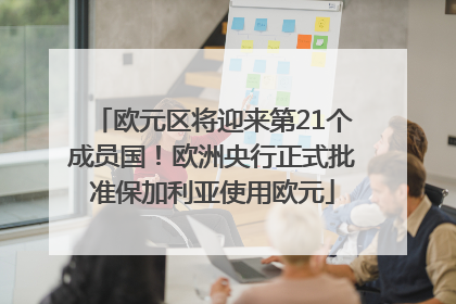 欧元区将迎来第21个成员国！欧洲央行正式批准保加利亚使用欧元