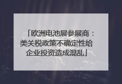 欧洲电池展参展商：美关税政策不确定性给企业投资造成混乱