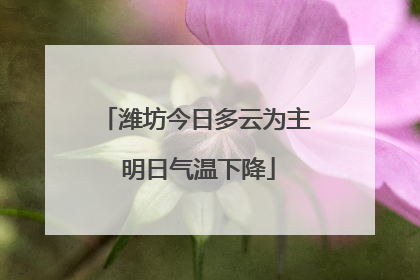 潍坊今日多云为主 明日气温下降