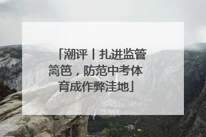 潮评丨扎进监管篱笆，防范中考体育成作弊洼地