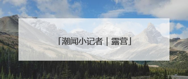 潮闻小记者｜露营