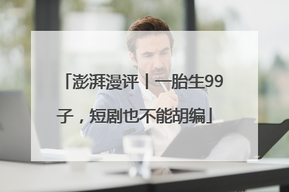 澎湃漫评丨一胎生99子，短剧也不能胡编