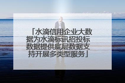 水滴信用企业大数据为水滴标讯招投标数据提供底层数据支持开展多类型服务