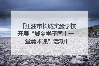 江油市长城实验学校开展“城乡学子同上一堂美术课”活动