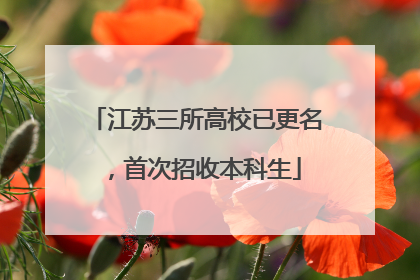江苏三所高校已更名，首次招收本科生