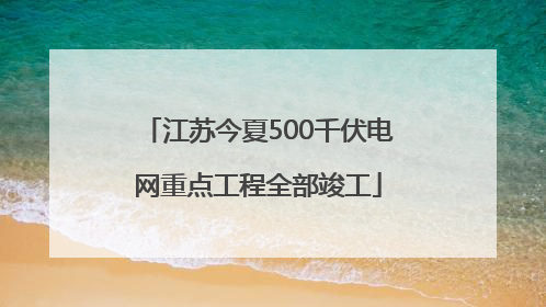 江苏今夏500千伏电网重点工程全部竣工