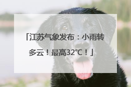 江苏气象发布：小雨转多云！最高32℃！