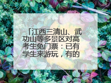 江西三清山、武功山等多景区对高考生免门票：已有学生来游玩，有的还可带家长