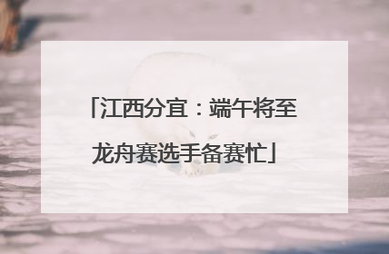 江西分宜：端午将至 龙舟赛选手备赛忙