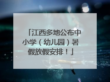 江西多地公布中小学（幼儿园）暑假放假安排！