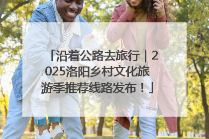 沿着公路去旅行｜2025洛阳乡村文化旅游季推荐线路发布！