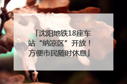 沈阳地铁18座车站“纳凉区”开放！方便市民随时休息