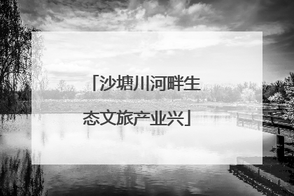 沙塘川河畔生态文旅产业兴