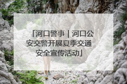 河口警事｜河口公安交警开展夏季交通安全宣传活动