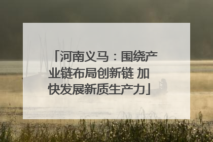 河南义马：围绕产业链布局创新链 加快发展新质生产力