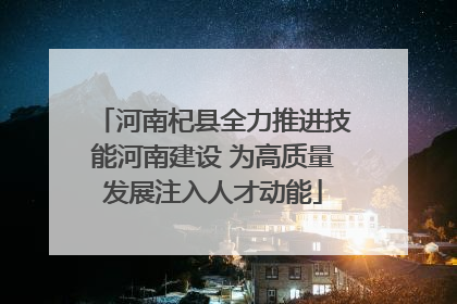 河南杞县全力推进技能河南建设 为高质量发展注入人才动能