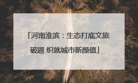 河南淮滨：生态打底文旅破题 织就城市新颜值
