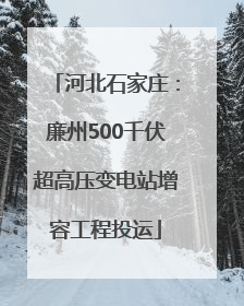 河北石家庄：廉州500千伏超高压变电站增容工程投运