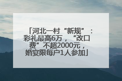 河北一村“新规”：彩礼最高6万，“改口费”不超2000元，婚宴限每户1人参加