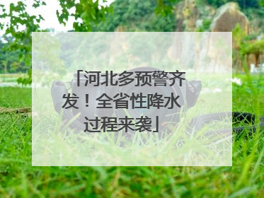 河北多预警齐发！全省性降水过程来袭