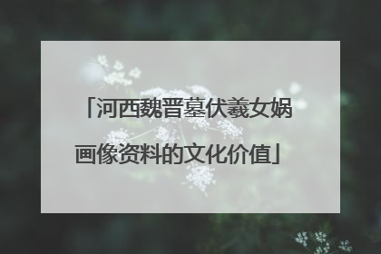 河西魏晋墓伏羲女娲画像资料的文化价值
