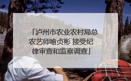 泸州市农业农村局总农艺师喻贞彬 接受纪律审查和监察调查