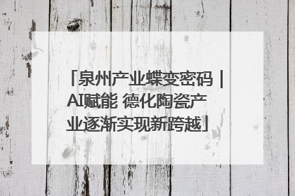泉州产业蝶变密码｜AI赋能 德化陶瓷产业逐渐实现新跨越