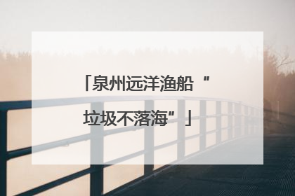 泉州远洋渔船“垃圾不落海”