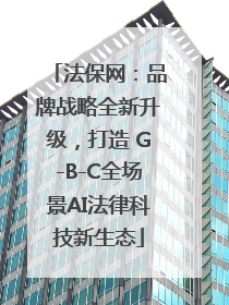 法保网：品牌战略全新升级，打造 G-B-C全场景AI法律科技新生态
