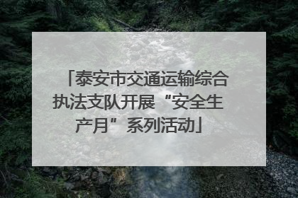 泰安市交通运输综合执法支队开展“安全生产月”系列活动