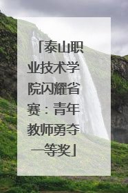 泰山职业技术学院闪耀省赛：青年教师勇夺一等奖
