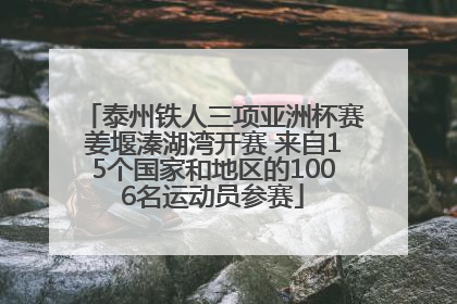 泰州铁人三项亚洲杯赛姜堰溱湖湾开赛 来自15个国家和地区的1006名运动员参赛