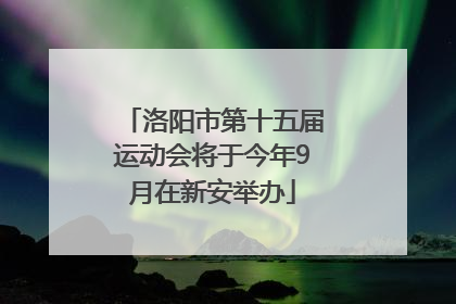 洛阳市第十五届运动会将于今年9月在新安举办