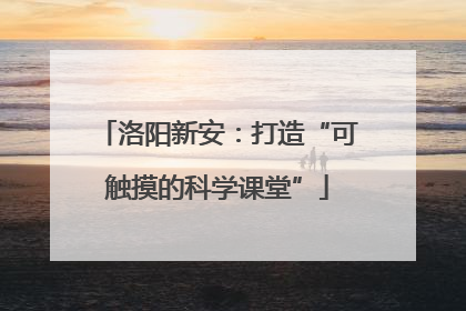 洛阳新安：打造“可触摸的科学课堂”