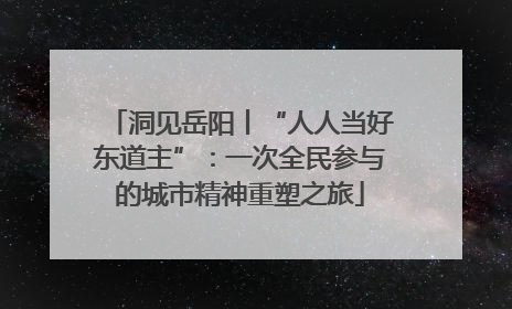 洞见岳阳丨“人人当好东道主”：一次全民参与的城市精神重塑之旅