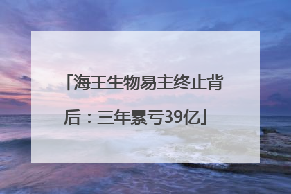 海王生物易主终止背后：三年累亏39亿