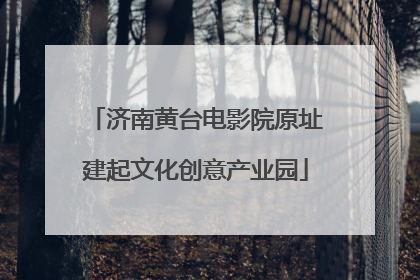 济南黄台电影院原址建起文化创意产业园