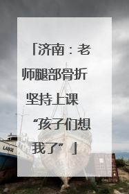 济南：老师腿部骨折坚持上课 “孩子们想我了”