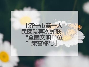 济宁市第一人民医院再次蝉联“全国文明单位”荣誉称号