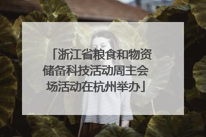 浙江省粮食和物资储备科技活动周主会场活动在杭州举办