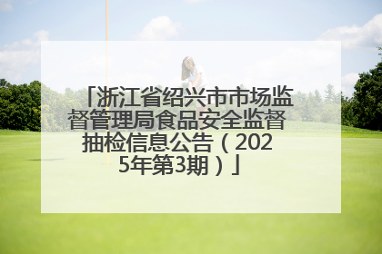 浙江省绍兴市市场监督管理局食品安全监督抽检信息公告（2025年第3期）