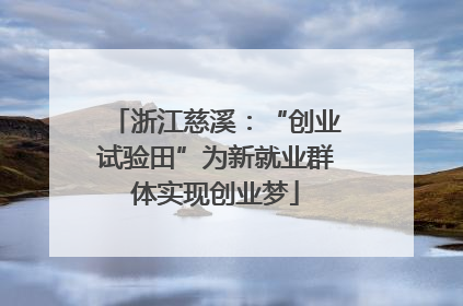 浙江慈溪：“创业试验田”为新就业群体实现创业梦