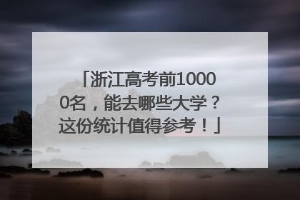 浙江高考前10000名，能去哪些大学？这份统计值得参考！