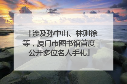 涉及孙中山、林则徐等，厦门市图书馆首度公开多位名人手札