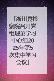 淅川县检察院召开党组理论学习中心组2025年第5次集中学习会议
