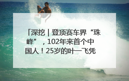深挖｜登顶赛车界“珠峰”，102年来首个中国人！25岁的叶一飞凭什么创造历史？