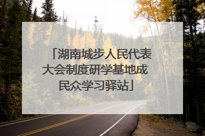 湖南城步人民代表大会制度研学基地成民众学习驿站